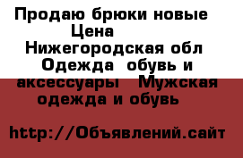 Продаю брюки новые › Цена ­ 500 - Нижегородская обл. Одежда, обувь и аксессуары » Мужская одежда и обувь   